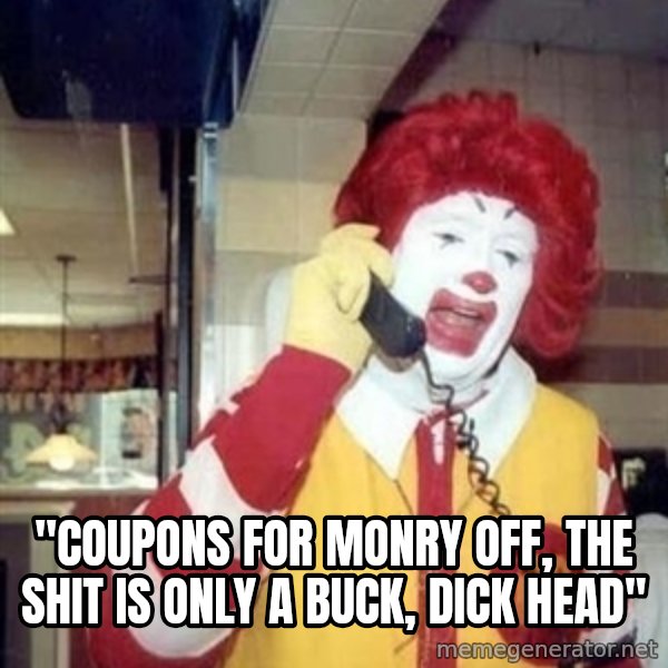 Ronald Mcdonald Call meme: ''COUPONS FOR MONRY OFF, THE SHIT IS ONLY A BUCK, DICK HEAD''