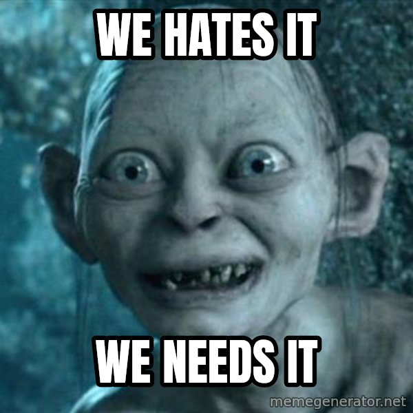 My Precious Gollum meme: We hates it / We needs it