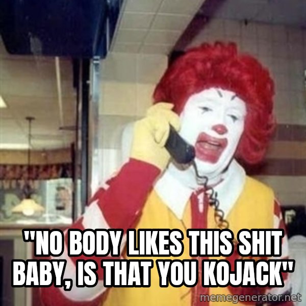 Ronald Mcdonald Call meme: ''NO BODY LIKES THIS SHIT BABY, IS THAT YOU KOJACK''