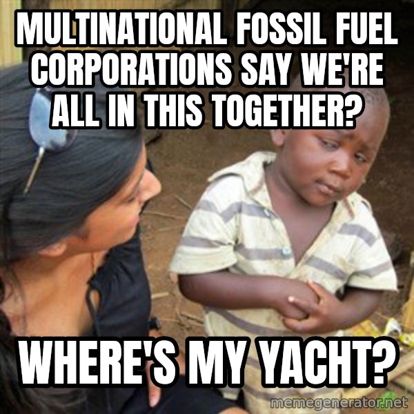Skeptical 3rd World Kid meme: Multinational fossil fuel corporations say we're all in this together? / Where's my yacht?