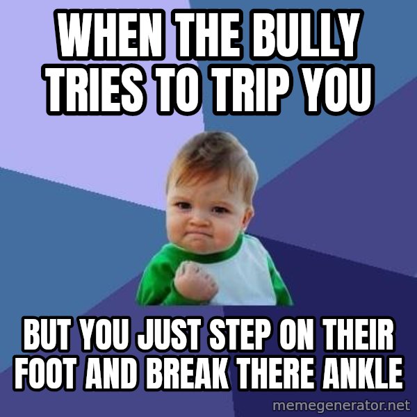Success Kid meme: when the bully tries to trip you / but you just step on their foot and break there ankle