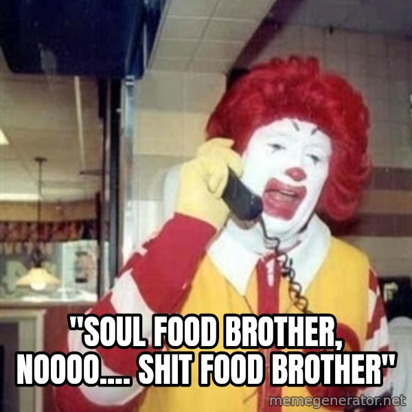 Ronald Mcdonald Call meme: ''SOUL FOOD BROTHER, NOOOO.... SHIT FOOD BROTHER''