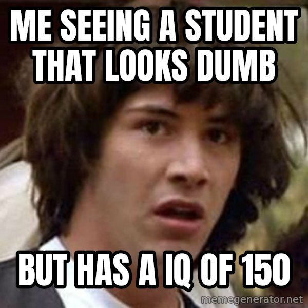 Conspiracy Keanu meme: me seeing a student that looks dumb / but has a IQ of 150