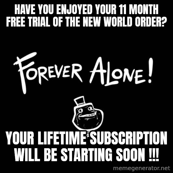 The Most Interesting Man In The World meme: Have you enjoyed your 11 month free trial of the New World Order? / Your lifetime subscription will be starting soon !!!