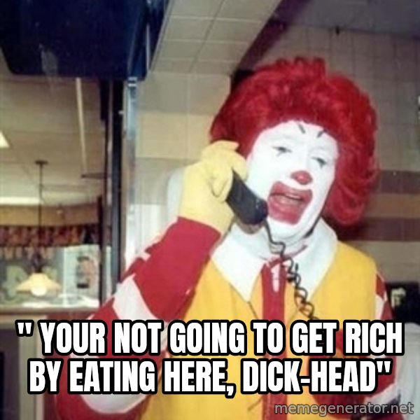 Ronald Mcdonald Call meme: '' YOUR NOT GOING TO GET RICH BY EATING HERE, DICK-HEAD''
