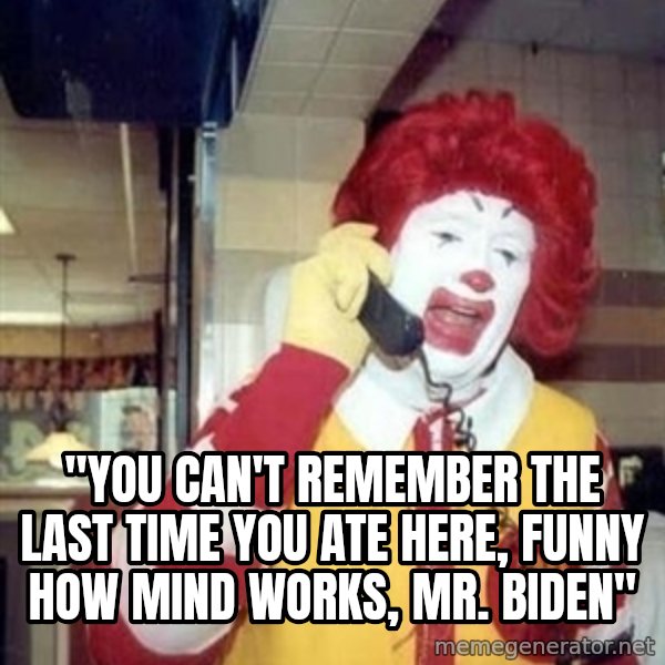 Ronald Mcdonald Call meme: ''YOU CAN'T REMEMBER THE LAST TIME YOU ATE HERE, FUNNY HOW MIND WORKS, MR. BIDEN''