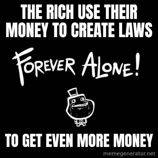 The Most Interesting Man In The World meme: The rich use their money to create laws / to get even more money