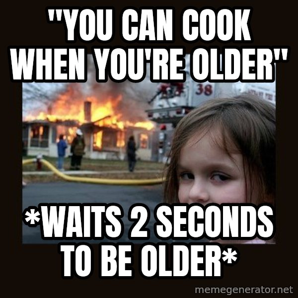 Disaster Girl meme: "you can cook when you're older" / *waits 2 seconds to be older*