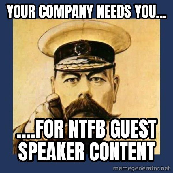 your country needs you meme: Your company needs you... / ....for NTFB guest speaker content