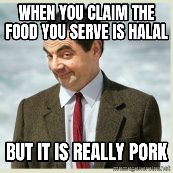 MR bean meme: when you claim the food you serve is halal / but it is really pork