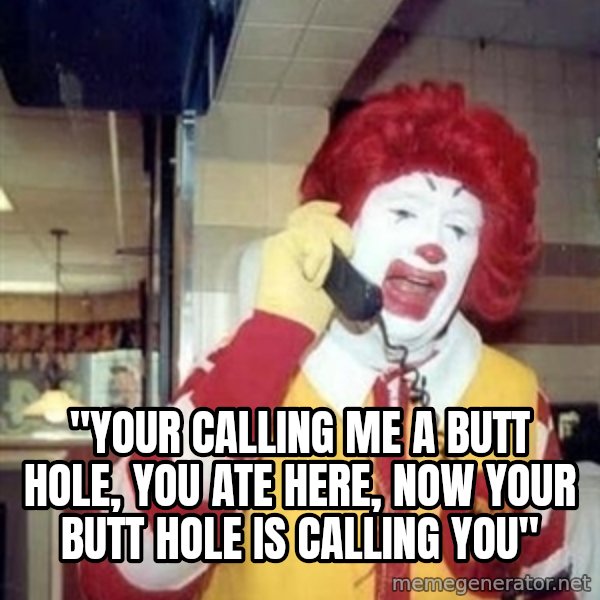 Ronald Mcdonald Call meme: ''your calling me a butt hole, you ate here, now your butt hole is calling you''
