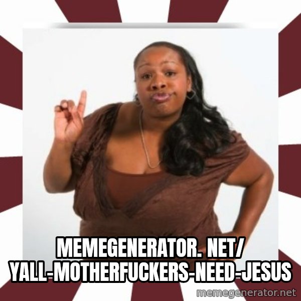 Sassy Black Woman meme: memegenerator. net/ Yall-Motherfuckers-Need-Jesus