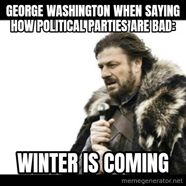 Winter is Coming meme: George Washington when Saying how political parties are bad: / WINTER IS COMING