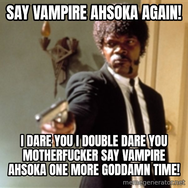 Samuel L Jackson meme: Say Vampire Ahsoka Again! / I dare you I double dare you motherfucker say vampire Ahsoka One More Goddamn Time!