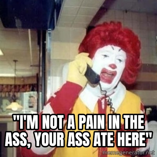 Ronald Mcdonald Call meme: ''I'M NOT A PAIN IN THE ASS, YOUR ASS ATE HERE''