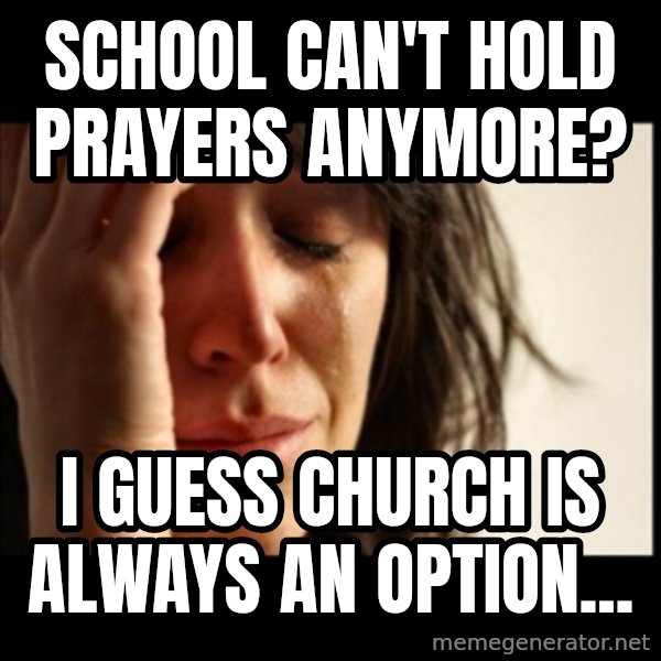 First World Problems meme: School can't hold prayers anymore? / I guess church is always an option...