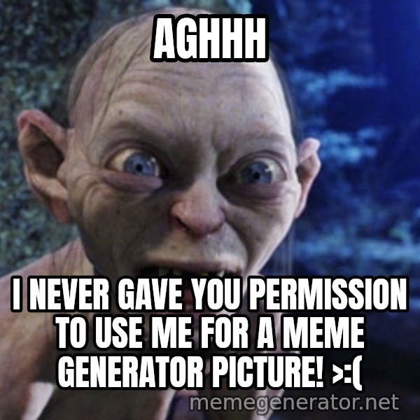 Lotr Gollum meme: Aghhh / I never gave you permission to use me for a meme generator picture! >:(