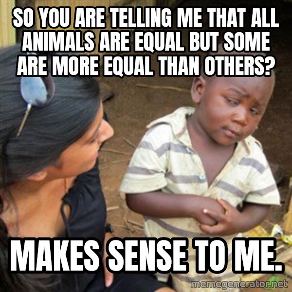 Skeptical 3rd World Kid meme: So you are telling me that all animals are equal but some are more equal than others? / Makes sense to me.