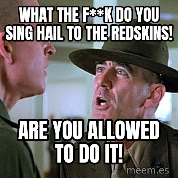 Full Metal Jacket Sgt meme: What The F**k Do You Sing Hail to The Redskins! / Are You Allowed to Do It!