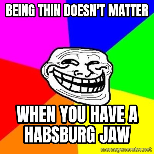 Trollface meme: Being thin doesn't matter / when you have a habsburg jaw