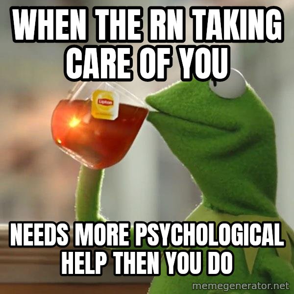 Kermit The Frog Drinking Tea meme: When the RN taking care of you / needs more psychological help then you do