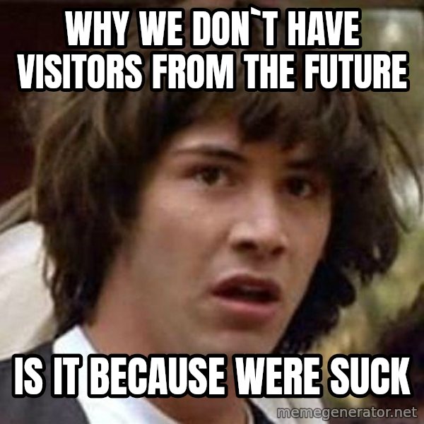 Conspiracy Keanu meme: why we don`t have visitors from the future / is it because were suck