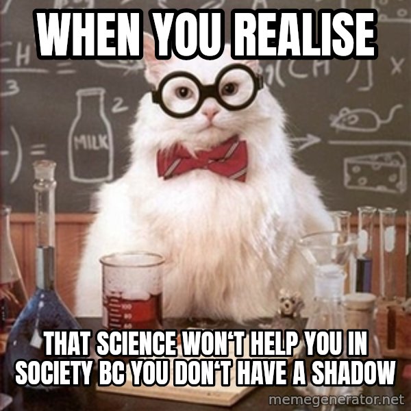 Science Cat meme: when you realise / that science won‘t help you in society bc you don‘t have a shadow