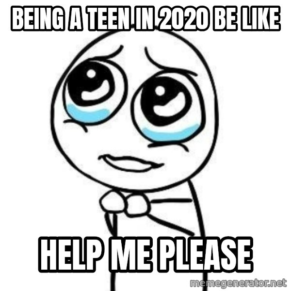 Please guy meme: being a teen in 2020 be like / help me please