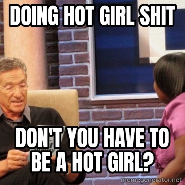 Maury Lie Detector meme: Doing Hot Girl Shit / Don't you have to be a hot girl?
