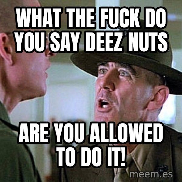 Full Metal Jacket Sgt meme: What The Fuck Do You Say Deez Nuts / Are You Allowed to Do It!