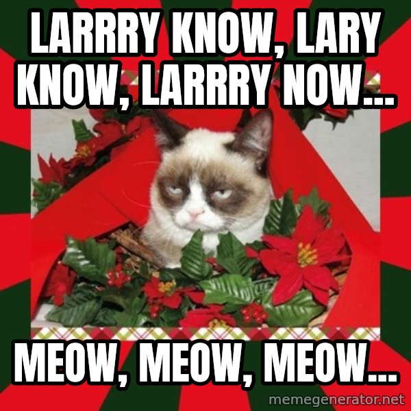 GRUMPY CAT ON CHRISTMAS meme: Larrry know, Lary know, Larrry now... / Meow, meow, meow...