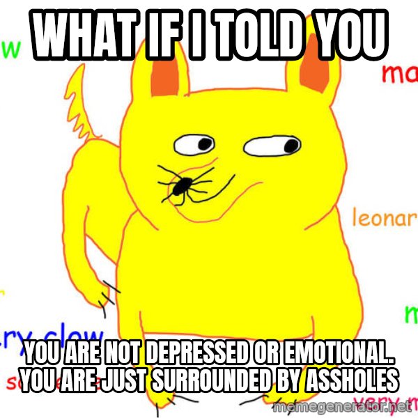 What If I Told You meme: What if I told you / You are not depressed or emotional. You are just surrounded by assholes