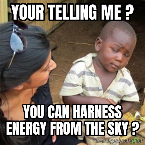 Skeptical 3rd World Kid meme: Your telling me ? / You can harness energy from the sky ?