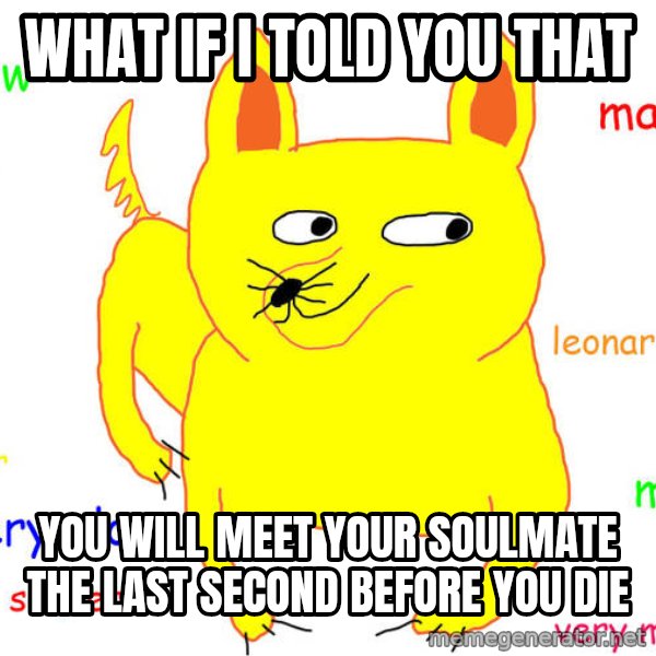 What If I Told You meme: what if i told you that / you will meet your soulmate the last second before you die