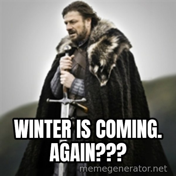 Brace yourselves. meme: Winter is coming. Again???