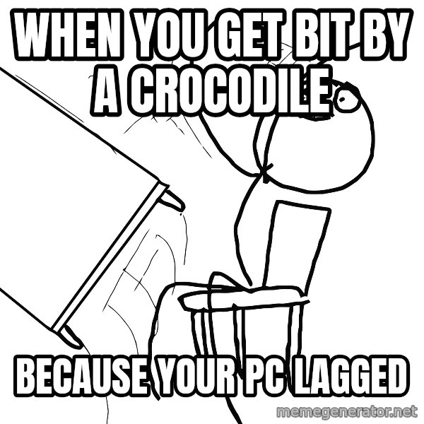 Desk Flip Rage Guy meme: When you get bit by a crocodile / because your pc lagged