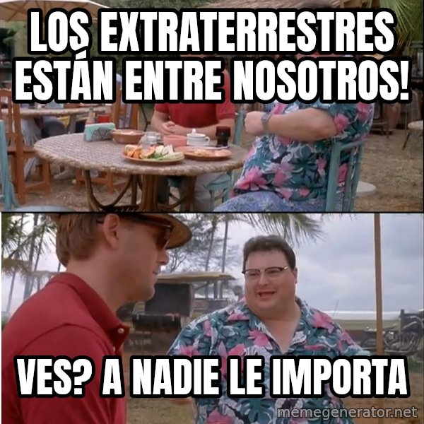See? Nobody Cares meme: Los extraterrestres están entre nosotros! / Ves? a nadie le importa