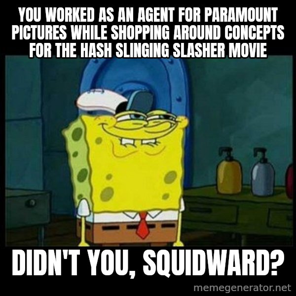 Don't you, Squidward? meme: You worked as an agent for Paramount Pictures while shopping around concepts for the Hash Slinging Slasher movie / Didn't you, Squidward?