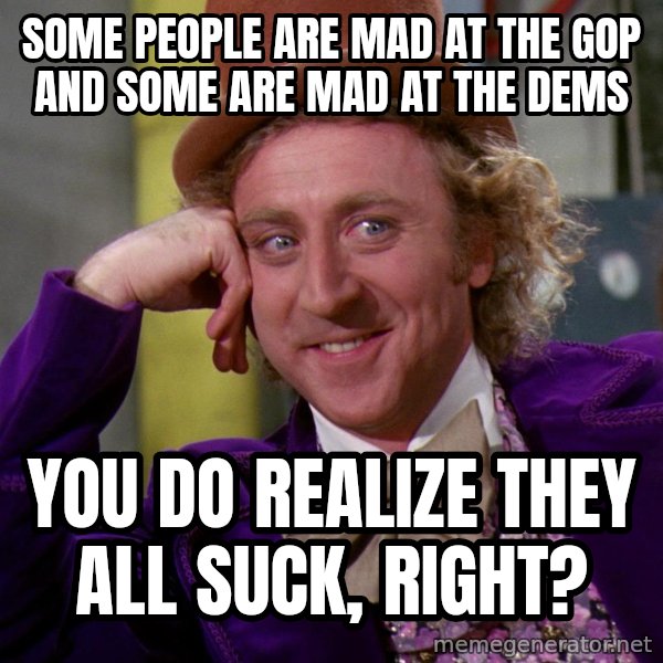 Willy Wonka meme: Some people are mad at the GOP and some are mad at the Dems / You do realize they all suck, right?