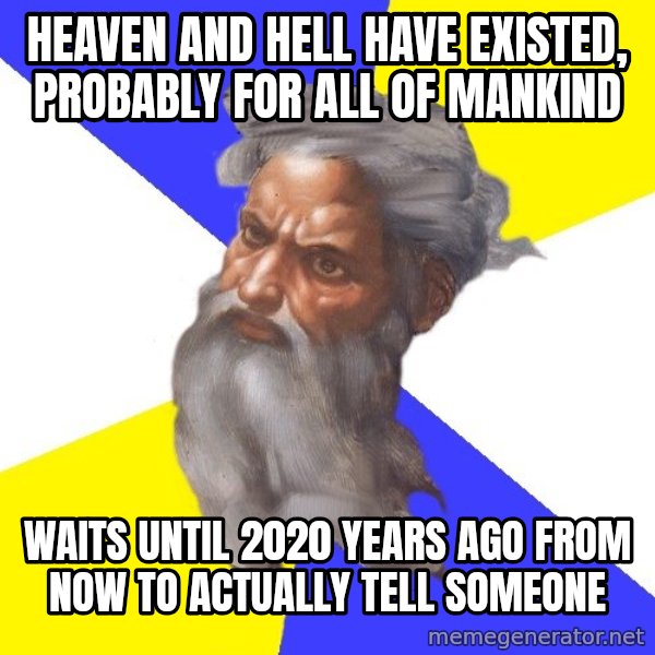 God meme: Heaven and hell have existed, probably for all of mankind / Waits until 2020 years ago from now to actually tell someone