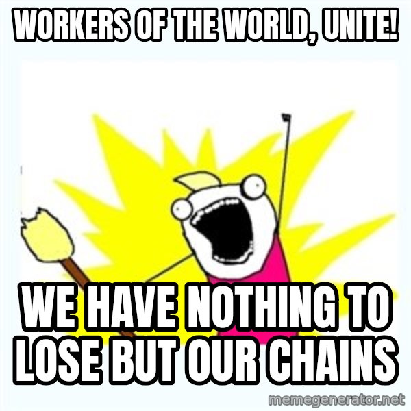 X ALL THE THINGS meme: workers of the world, unite! / We have nothing to lose but our chains