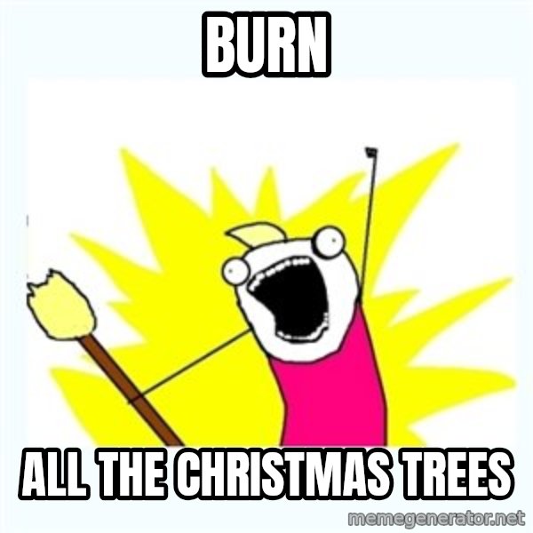 All the things meme: Burn / all the christmas trees