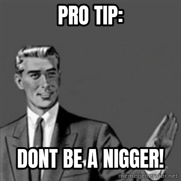Correction Guy meme: Pro Tip: / Dont be a Nigger!