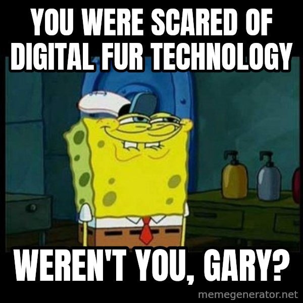 Don't you, Squidward? meme: You were scared of Digital fur technology / Weren't you, Gary?