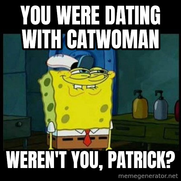 Don't you, Squidward? meme: You were dating with Catwoman / weren't you, Patrick?