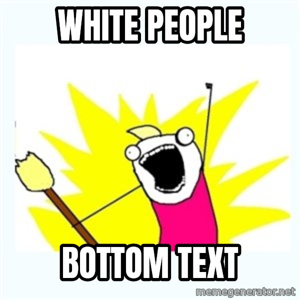 All the things meme: White People / Bottom Text