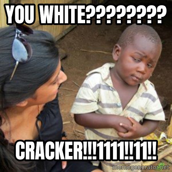 Skeptical 3rd World Kid meme: you white???????? / CRACKER!!!1111!!11!!