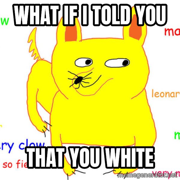 What If I Told You meme: What if I told you / That you white