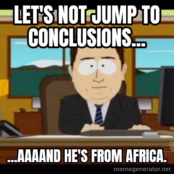 south park aand it's gone meme: Let's not jump to conclusions... / ...aaaand he's from Africa.