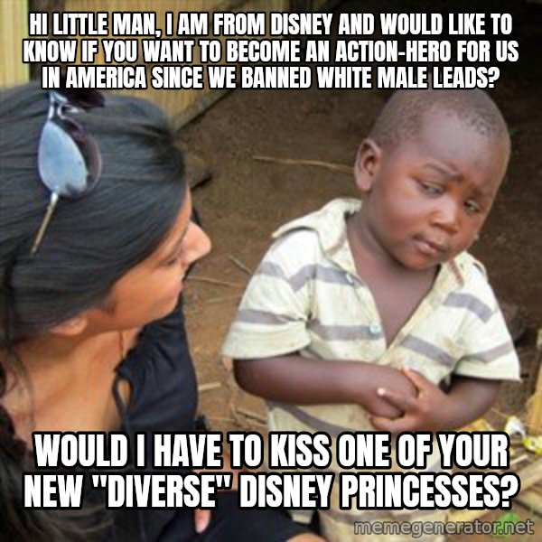Skeptical 3rd World Kid meme: Hi little man, I am from Disney and would like to know if you want to become an action-hero for us in america since we banned white Male leads? / Would I have to kiss one of your new "diverse" Disney princesses?